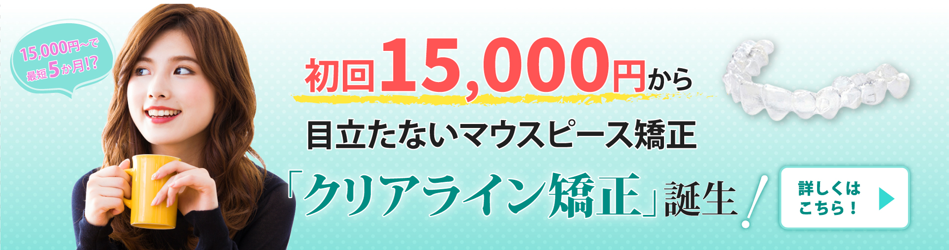 初回15,000円(税込16,500円)から目立たないマウスピース矯正「クリアライン矯正」誕生!
